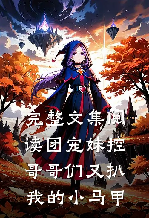 完整文集阅读团宠妹控:哥哥们又扒我的小马甲