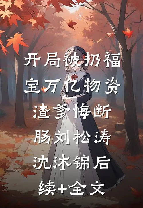 开局被扔福宝万亿物资渣爹悔断肠刘松涛沈沐锦后续+全文