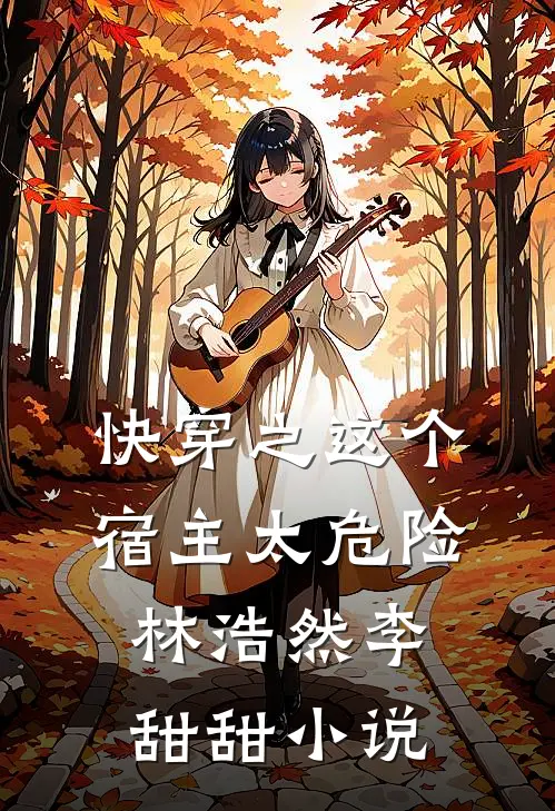 快穿之这个宿主太危险林浩然李甜甜小说