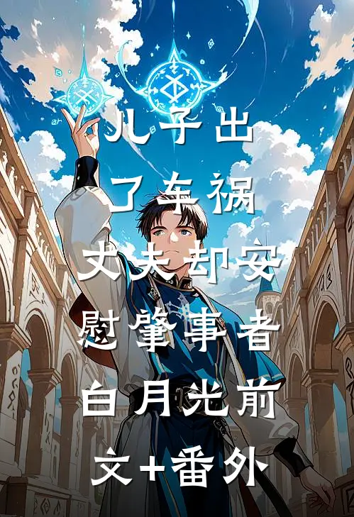儿子出了车祸，丈夫却安慰肇事者白月光前文+番外