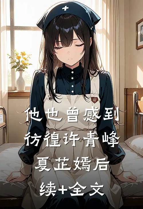 他也曾感到彷徨许青峰夏芷嫣后续+全文