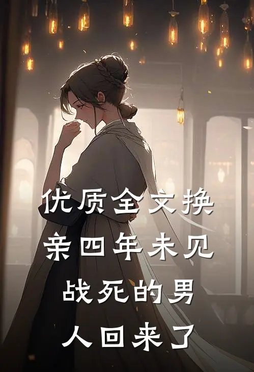 优质全文换亲四年未见，战死的男人回来了