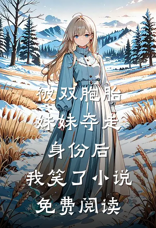 被双胞胎妹妹夺走身份后，我笑了小说免费阅读