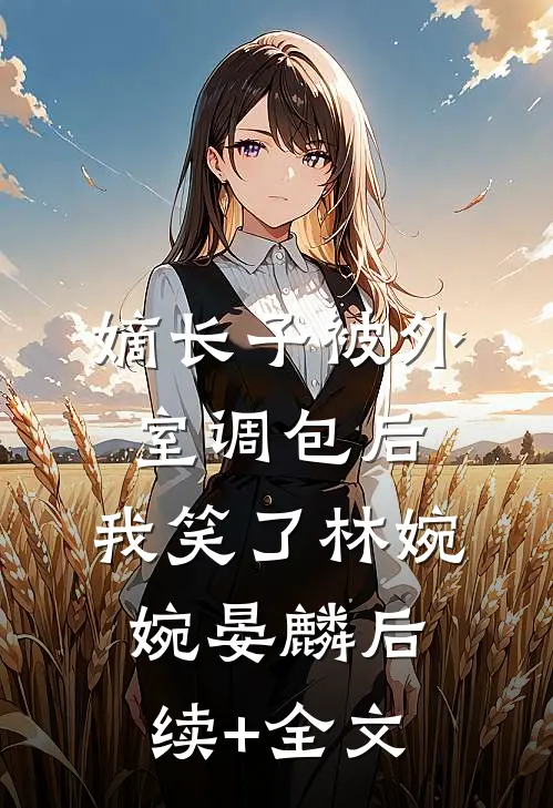 嫡长子被外室调包后，我笑了林婉婉晏麟后续+全文