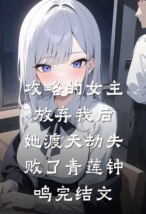攻略的女主放弃我后，她渡天劫失败了青莲钟鸣完结文