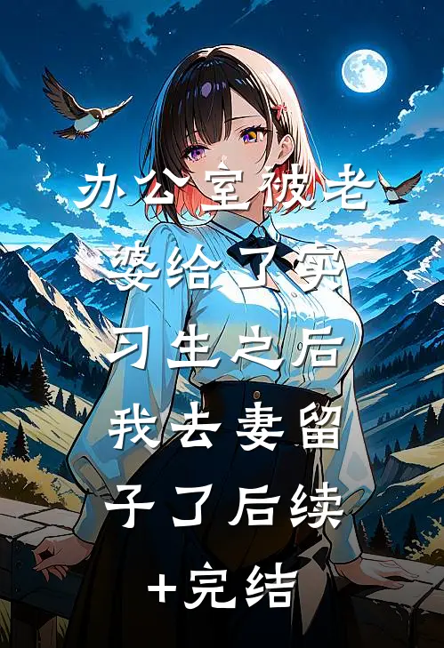 办公室被老婆给了实习生之后，我去妻留子了后续+完结