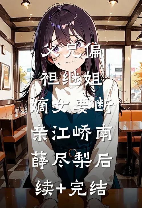 父兄偏袒继姐，嫡女要断亲江峤南薛尽梨后续+完结
