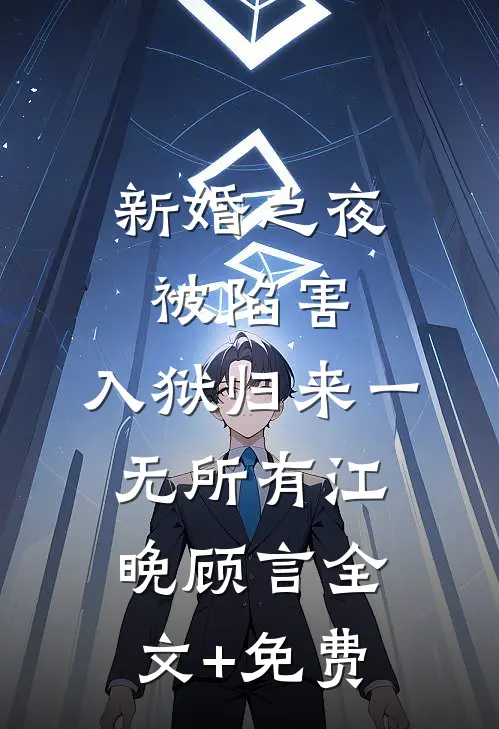 新婚之夜被陷害，入狱归来一无所有江晚顾言全文+免费