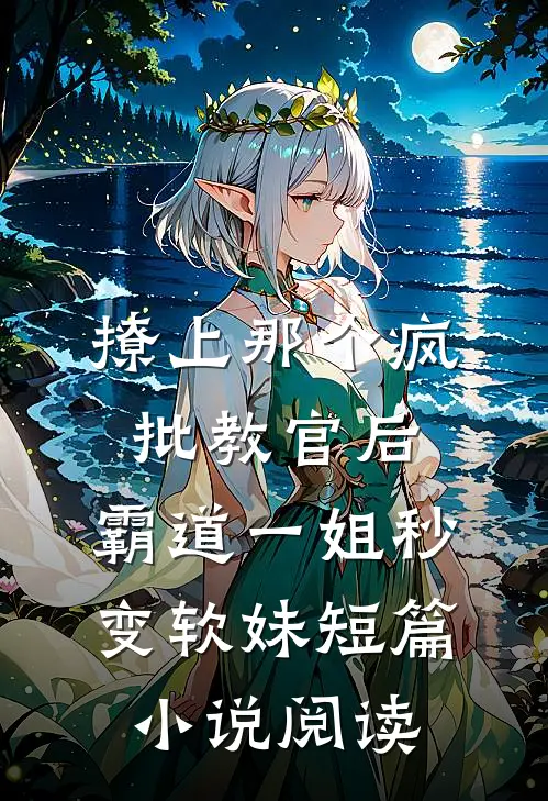 撩上那个疯批教官后，霸道一姐秒变软妹短篇小说阅读