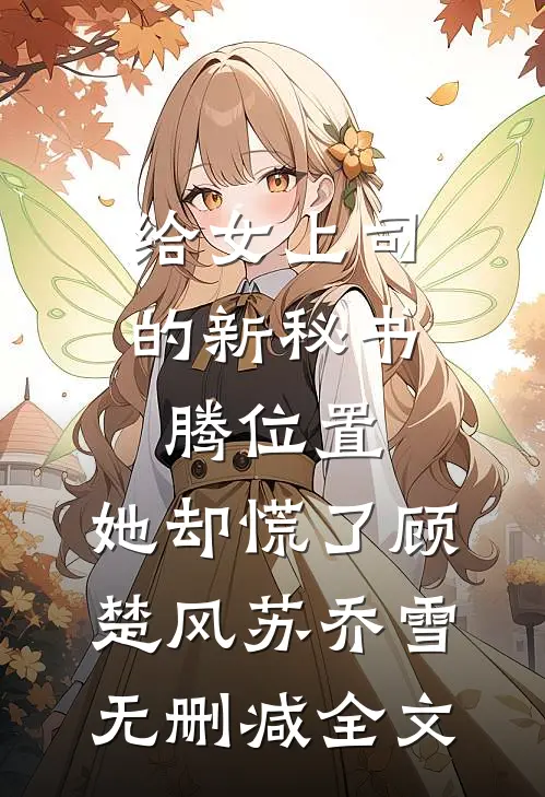 给女上司的新秘书腾位置，她却慌了顾楚风苏乔雪无删减全文