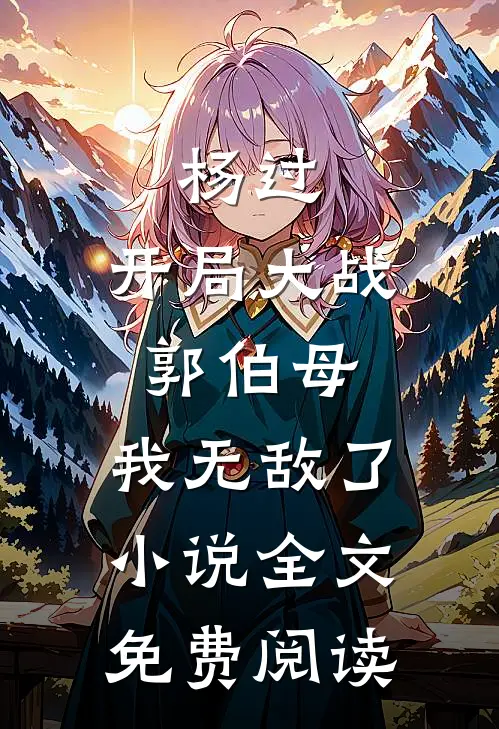 杨过：开局大战郭伯母，我无敌了小说全文免费阅读