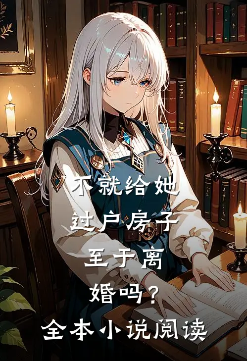 不就给她过户房子，至于离婚吗？全本小说阅读