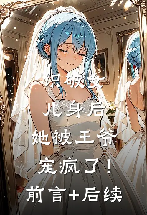 识破女儿身后，她被王爷宠疯了！前言+后续