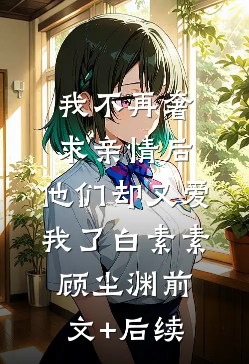 我不再奢求亲情后，他们却又爱我了白素素顾尘渊前文+后续