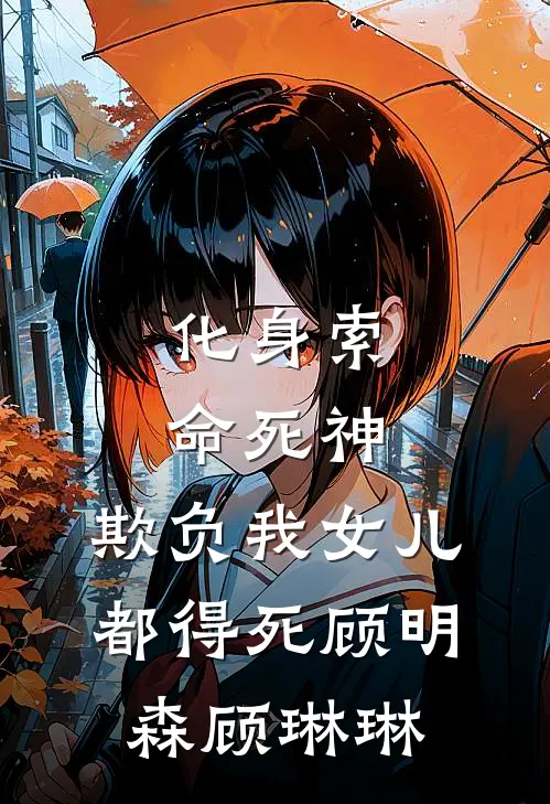 化身索命死神，欺负我女儿都得死顾明森顾琳琳