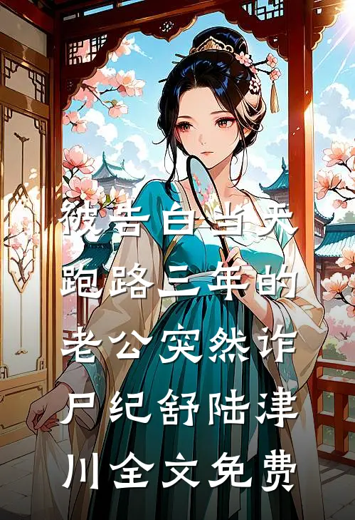 被告白当天，跑路三年的老公突然诈尸纪舒陆津川全文免费