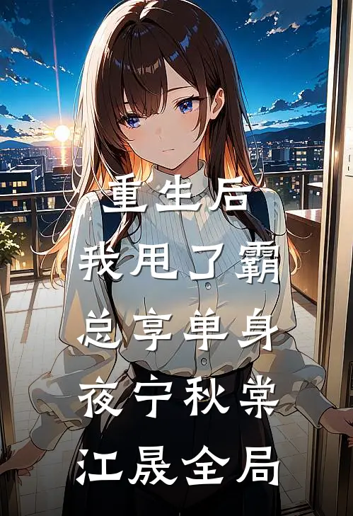 重生后，我甩了霸总享单身夜宁秋棠江晟全局