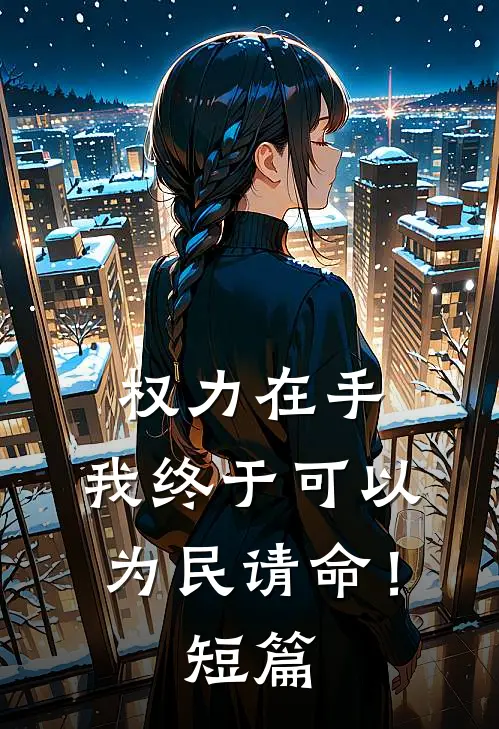 权力在手，我终于可以为民请命！短篇