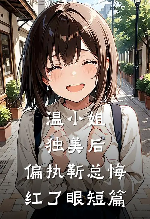 温小姐独美后，偏执靳总悔红了眼短篇