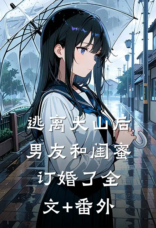 逃离大山后，男友和闺蜜订婚了全文+番外