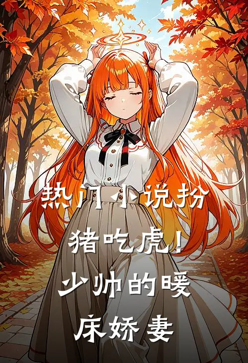 热门小说扮猪吃虎！少帅的暖床娇妻