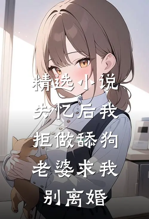 精选小说失忆后我拒做舔狗，老婆求我别离婚