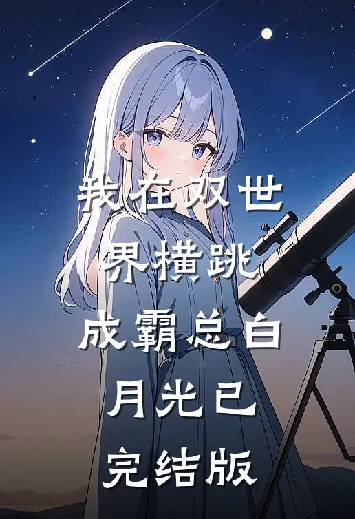 我在双世界横跳:成霸总白月光已完结版