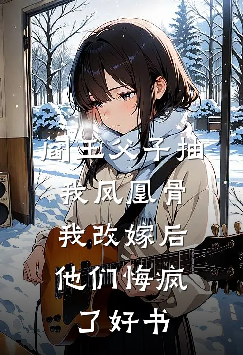 阎王父子抽我凤凰骨，我改嫁后他们悔疯了好书
