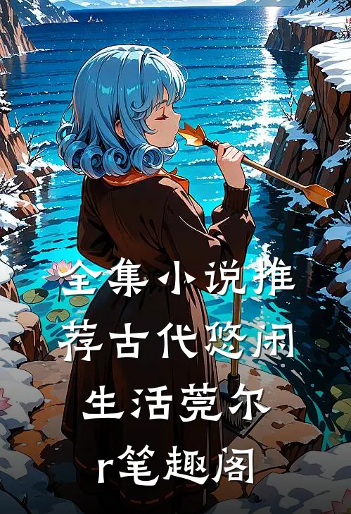 全集小说推荐古代悠闲生活莞尔r笔趣阁