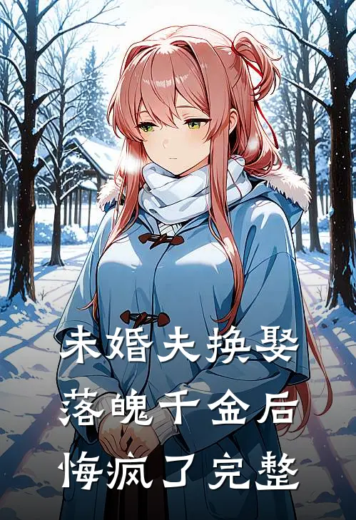 未婚夫换娶落魄千金后，悔疯了完整
