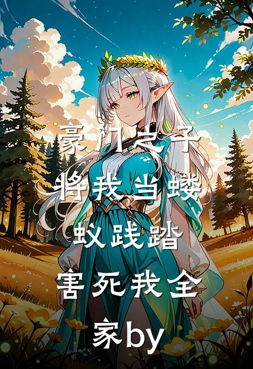 豪门之子将我当蝼蚁践踏，害死我全家by