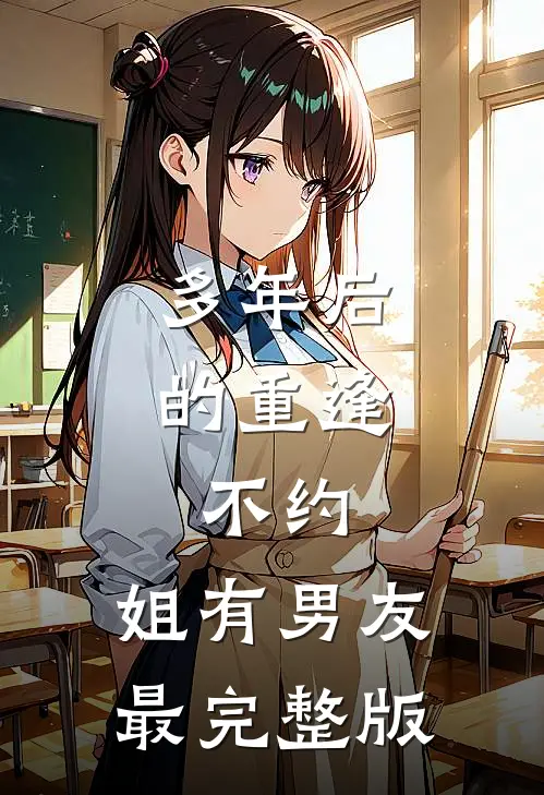 多年后的重逢，不约，姐有男友最完整版