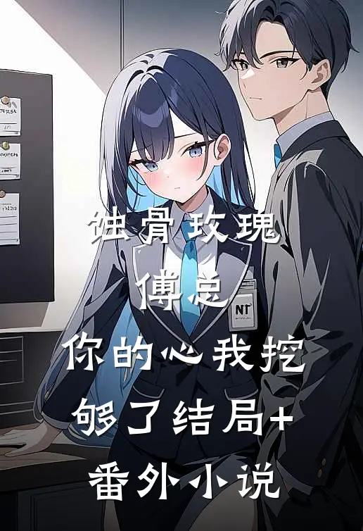蚀骨玫瑰：傅总，你的心我挖够了结局+番外小说