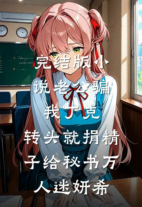 完结版小说老公骗我丁克，转头就捐精子给秘书万人迷妍希