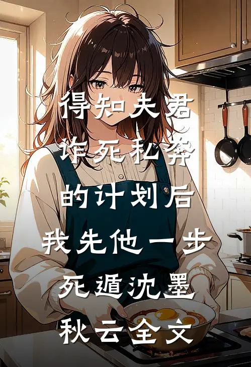 得知夫君诈死私奔的计划后，我先他一步死遁沈墨秋云全文