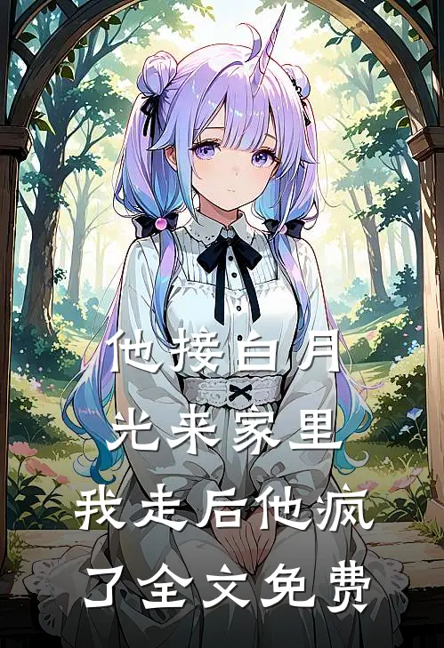 他接白月光来家里，我走后他疯了全文免费