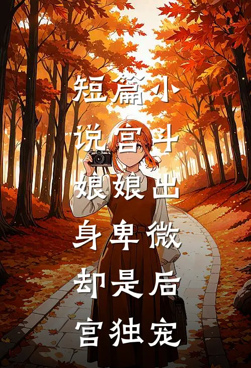 短篇小说宫斗：娘娘出身卑微，却是后宫独宠