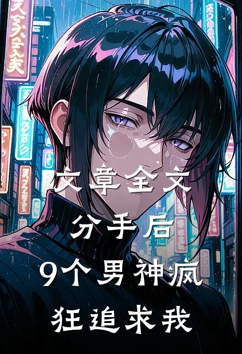 文章全文分手后，9个男神疯狂追求我