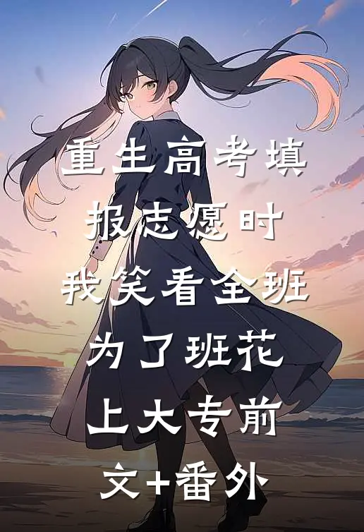 重生高考填报志愿时，我笑看全班为了班花上大专前文+番外