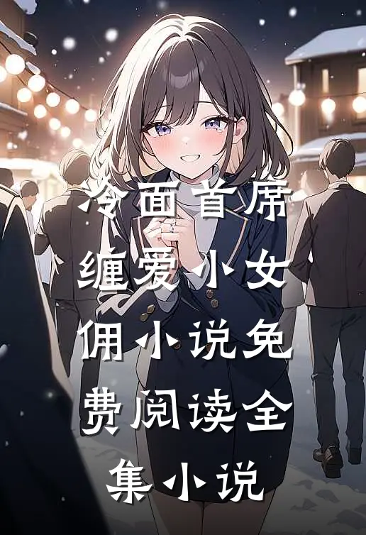 冷面首席缠爱小女佣小说免费阅读全集小说