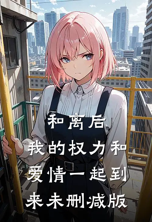 和离后，我的权力和爱情一起到来未删减版