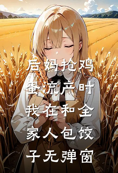 后妈抢鸡蛋流产时，我在和全家人包饺子无弹窗