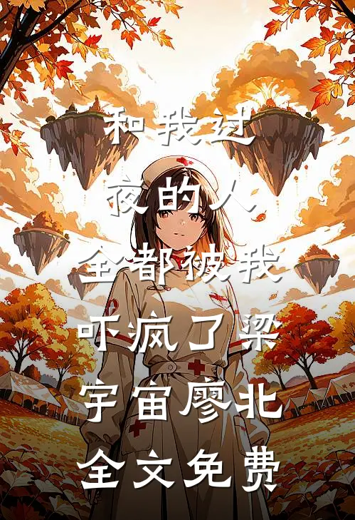 和我过夜的人，全都被我吓疯了梁宇宙廖北全文免费