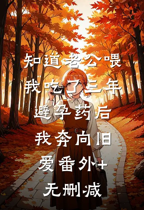 知道老公喂我吃了三年避孕药后，我奔向旧爱番外+无删减