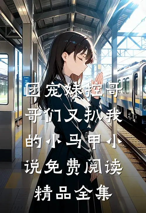 团宠妹控哥哥们又扒我的小马甲小说免费阅读精品全集