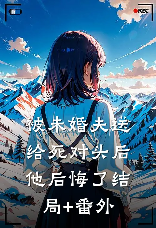被未婚夫送给死对头后，他后悔了结局+番外