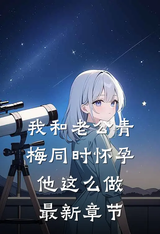 我和老公青梅同时怀孕，他这么做最新章节