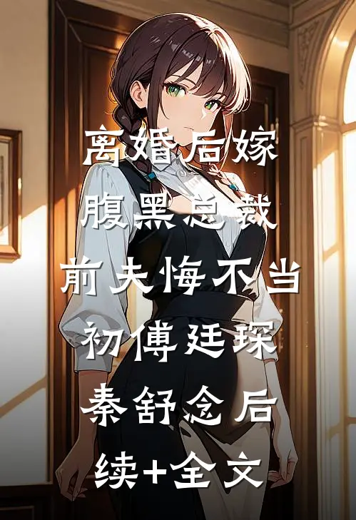 离婚后嫁腹黑总裁，前夫悔不当初傅廷琛秦舒念后续+全文