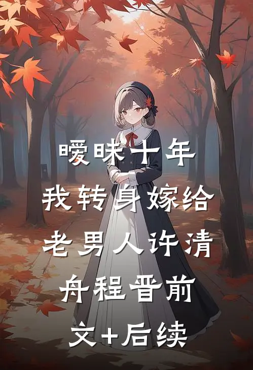 暧昧十年，我转身嫁给老男人许清舟程晋前文+后续