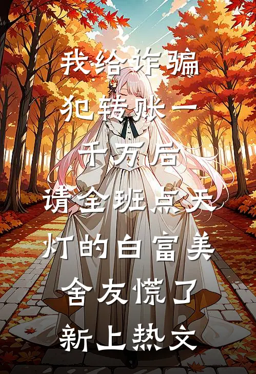 我给诈骗犯转账一千万后，请全班点天灯的白富美舍友慌了新上热文